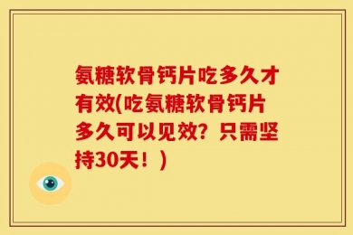氨糖软骨钙片吃多久才有效(吃氨糖软骨钙片多久可以见效？只需坚持30天！)