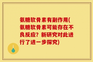 氨糖软骨素有副作用(氨糖软骨素可能存在不良反应？新研究对此进行了进一步探究)