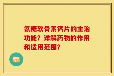 氨糖软骨素钙片的主治功能？详解药物的作用和适用范围？