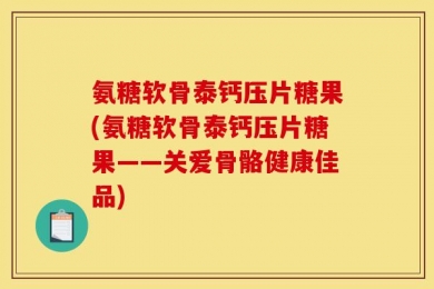 氨糖软骨泰钙压片糖果(氨糖软骨泰钙压片糖果——关爱骨骼健康佳品)