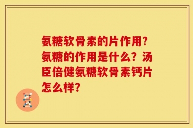 氨糖软骨素的片作用？氨糖的作用是什么？汤臣倍健氨糖软骨素钙片怎么样？