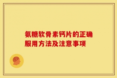 氨糖软骨素钙片的正确服用方法及注意事项
