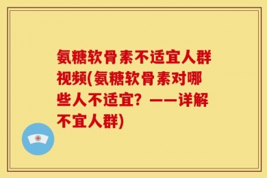 氨糖软骨素不适宜人群视频(氨糖软骨素对哪些人不适宜？——详解不宜人群)