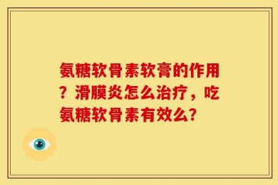 氨糖软骨素软膏的作用？滑膜炎怎么治疗，吃氨糖软骨素有效么？