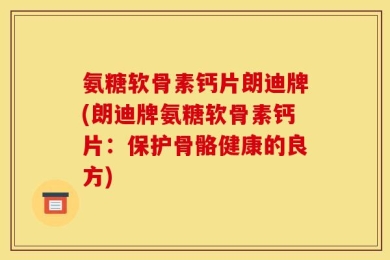 氨糖软骨素钙片朗迪牌(朗迪牌氨糖软骨素钙片：保护骨骼健康的良方)