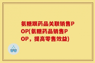 氨糖跟药品关联销售POP(氨糖药品销售POP，提高零售效益)