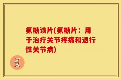 氨糖该片(氨糖片：用于治疗关节疼痛和退行性关节病)