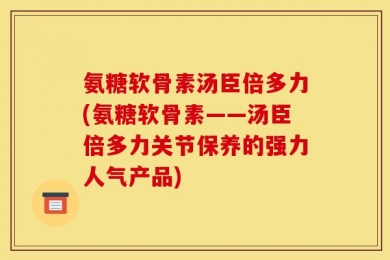氨糖软骨素汤臣倍多力(氨糖软骨素——汤臣倍多力关节保养的强力人气产品)