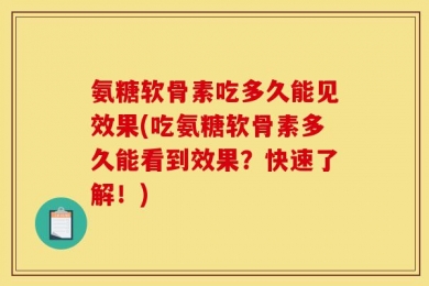 氨糖软骨素吃多久能见效果(吃氨糖软骨素多久能看到效果？快速了解！)