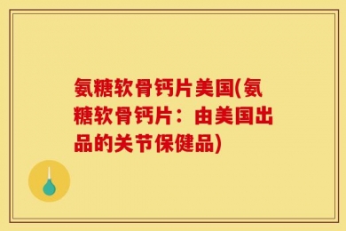 氨糖软骨钙片美国(氨糖软骨钙片：由美国出品的关节保健品)