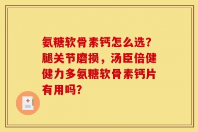 氨糖软骨素钙怎么选？腿关节磨损，汤臣倍健健力多氨糖软骨素钙片有用吗？