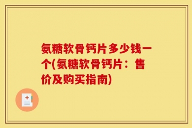 氨糖软骨钙片多少钱一个(氨糖软骨钙片：售价及购买指南)