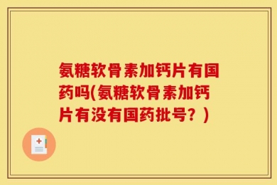 氨糖软骨素加钙片有国药吗(氨糖软骨素加钙片有没有国药批号？)