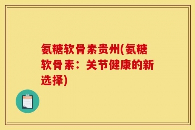 氨糖软骨素贵州(氨糖软骨素：关节健康的新选择)