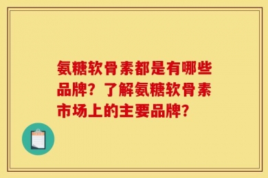 氨糖软骨素都是有哪些品牌？了解氨糖软骨素市场上的主要品牌？