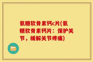 氨糖软骨素钙c片(氨糖软骨素钙片：保护关节，缓解关节疼痛)