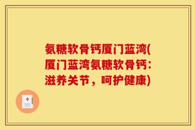 氨糖软骨钙厦门蓝湾(厦门蓝湾氨糖软骨钙：滋养关节，呵护健康)