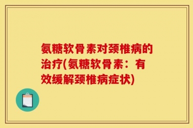 氨糖软骨素对颈椎病的治疗(氨糖软骨素：有效缓解颈椎病症状)