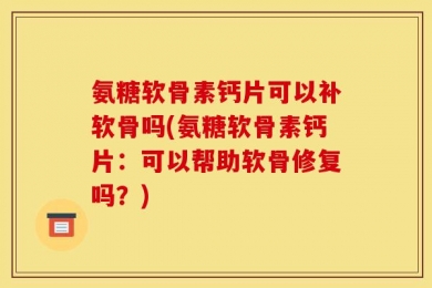 氨糖软骨素钙片可以补软骨吗(氨糖软骨素钙片：可以帮助软骨修复吗？)