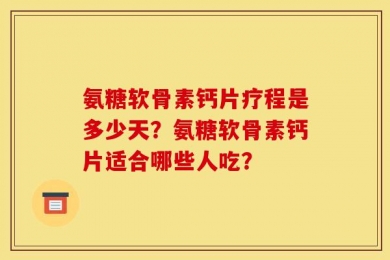 氨糖软骨素钙片疗程是多少天？氨糖软骨素钙片适合哪些人吃？