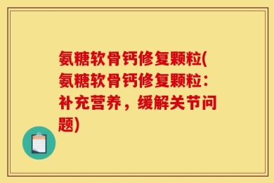 氨糖软骨钙修复颗粒(氨糖软骨钙修复颗粒：补充营养，缓解关节问题)
