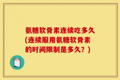 氨糖软骨素连续吃多久(连续服用氨糖软骨素的时间限制是多久？)