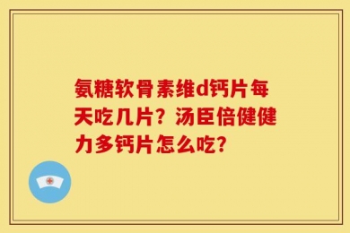 氨糖软骨素维d钙片每天吃几片？汤臣倍健健力多钙片怎么吃？