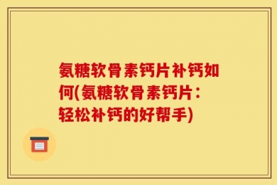 氨糖软骨素钙片补钙如何(氨糖软骨素钙片：轻松补钙的好帮手)
