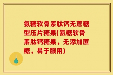 氨糖软骨素肽钙无蔗糖型压片糖果(氨糖软骨素肽钙糖果，无添加蔗糖，易于服用)