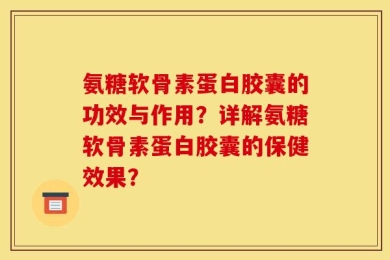 氨糖软骨素蛋白胶囊的功效与作用？详解氨糖软骨素蛋白胶囊的保健效果？