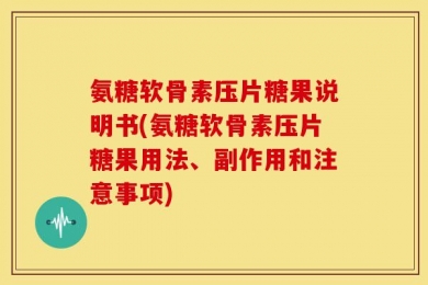 氨糖软骨素压片糖果说明书(氨糖软骨素压片糖果用法、副作用和注意事项)