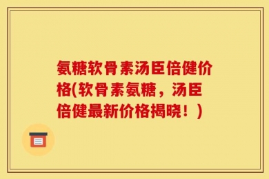 氨糖软骨素汤臣倍健价格(软骨素氨糖，汤臣倍健最新价格揭晓！)