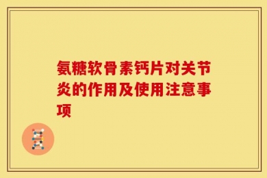 氨糖软骨素钙片对关节炎的作用及使用注意事项