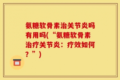 氨糖软骨素治关节炎吗有用吗(“氨糖软骨素治疗关节炎：疗效如何？”)