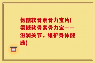 氨糖软骨素骨力宝片(氨糖软骨素骨力宝——滋润关节，维护身体健康)