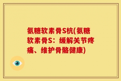 氨糖软素骨S杭(氨糖软素骨S：缓解关节疼痛、维护骨骼健康)