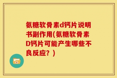 氨糖软骨素d钙片说明书副作用(氨糖软骨素D钙片可能产生哪些不良反应？)