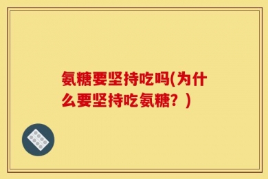 氨糖要坚持吃吗(为什么要坚持吃氨糖？)