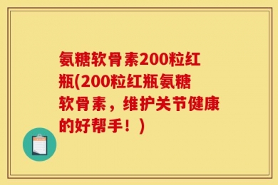 氨糖软骨素200粒红瓶(200粒红瓶氨糖软骨素，维护关节健康的好帮手！)
