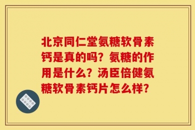 北京同仁堂氨糖软骨素钙是真的吗？氨糖的作用是什么？汤臣倍健氨糖软骨素钙片怎么样？