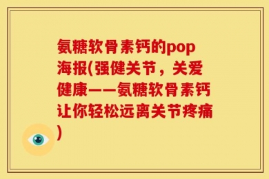 氨糖软骨素钙的pop海报(强健关节，关爱健康——氨糖软骨素钙让你轻松远离关节疼痛)