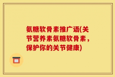 氨糖软骨素推广语(关节营养素氨糖软骨素，保护你的关节健康)
