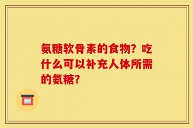 氨糖软骨素的食物？吃什么可以补充人体所需的氨糖？