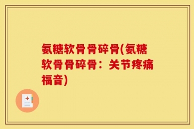 氨糖软骨骨碎骨(氨糖软骨骨碎骨：关节疼痛福音)