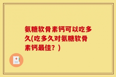 氨糖软骨素钙可以吃多久(吃多久对氨糖软骨素钙最佳？)