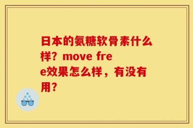 日本的氨糖软骨素什么样？move free效果怎么样，有没有用？