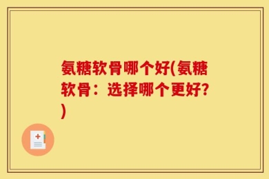 氨糖软骨哪个好(氨糖软骨：选择哪个更好？)
