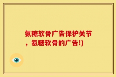 氨糖软骨广告保护关节，氨糖软骨的广告!)