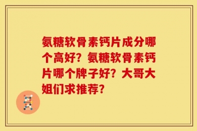 氨糖软骨素钙片成分哪个高好？氨糖软骨素钙片哪个牌子好？大哥大姐们求推荐？