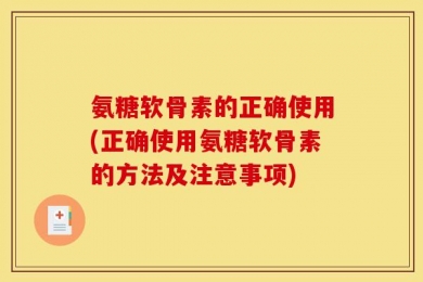 氨糖软骨素的正确使用(正确使用氨糖软骨素的方法及注意事项)